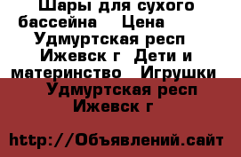 Шары для сухого бассейна  › Цена ­ 500 - Удмуртская респ., Ижевск г. Дети и материнство » Игрушки   . Удмуртская респ.,Ижевск г.